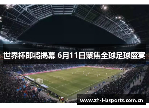 世界杯即将揭幕 6月11日聚焦全球足球盛宴 世界杯即将揭幕 6月11日聚焦全球足球盛宴