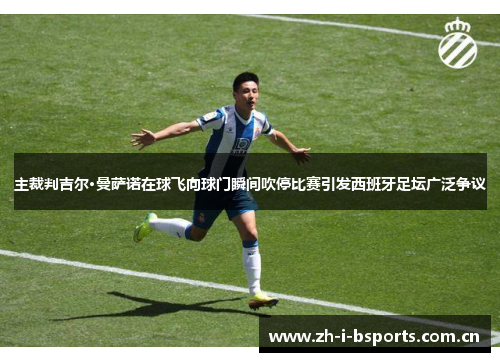 主裁判吉尔·曼萨诺在球飞向球门瞬间吹停比赛引发西班牙足坛广泛争议 主裁判吉尔·曼萨诺在球飞向球门瞬间吹停比赛引发西班牙足坛广泛争议