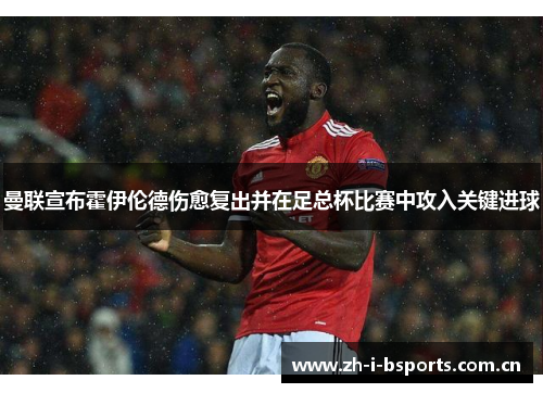 曼联宣布霍伊伦德伤愈复出并在足总杯比赛中攻入关键进球 曼联宣布霍伊伦德伤愈复出并在足总杯比赛中攻入关键进球